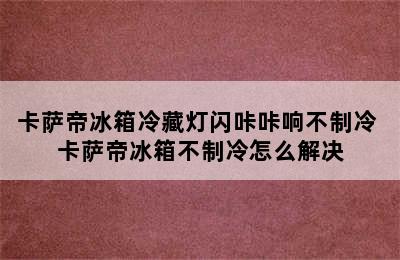 卡萨帝冰箱冷藏灯闪咔咔响不制冷 卡萨帝冰箱不制冷怎么解决